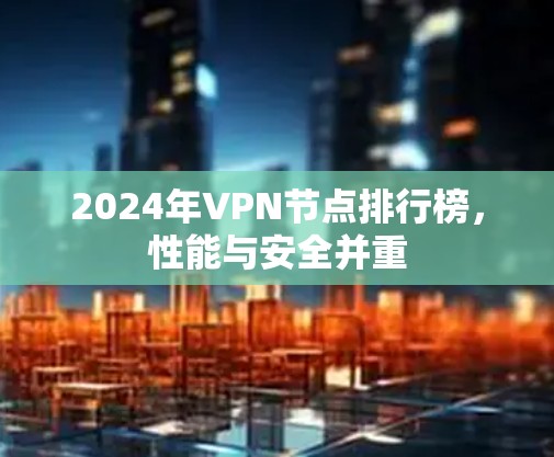 2024年VPN节点排行榜，性能与安全并重
