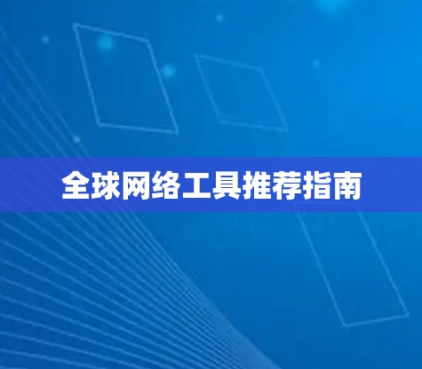 全球网络工具推荐指南 全球网络工具推荐指南