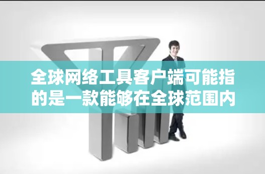 全球网络工具客户端可能指的是一款能够在全球范围内使用的网络工具软件或应用程序,通常用于跨国协作、数据传输、网络安全等多种场景。以下是一些常见的全球网络工具客户端及其特点 全球网络工具客户端可能指的是一款能够在全球范围内使用的网络工具软件或应用程序,通常用于跨国协作、数据传输、网络安全等多种场景。以下是一些常见的全球网络工具客户端及其特点