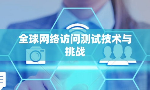 全球网络访问测试技术与挑战 全球网络访问测试技术与挑战