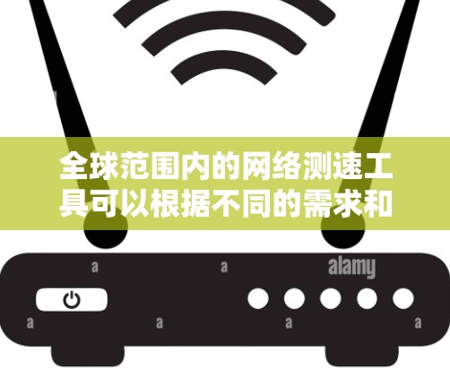 全球范围内的网络测速工具可以根据不同的需求和用户水平选择。以下是一些推荐的工具及其适用场景