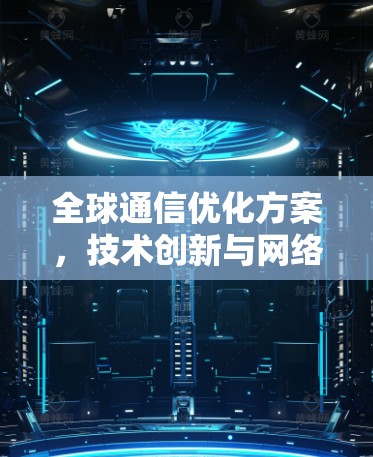 全球通信优化方案，技术创新与网络架构