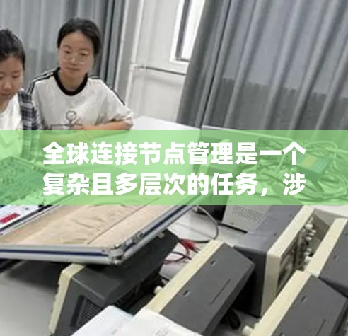 全球连接节点管理是一个复杂且多层次的任务,涉及多个关键领域。以下是对该问题的系统分解和分析 全球连接节点管理是一个复杂且多层次的任务,涉及多个关键领域。以下是对该问题的系统分解和分析