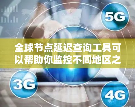 全球节点延迟查询工具可以帮助你监控不同地区之间的网络延迟。以下是一些常用的工具和方法 全球节点延迟查询工具可以帮助你监控不同地区之间的网络延迟。以下是一些常用的工具和方法