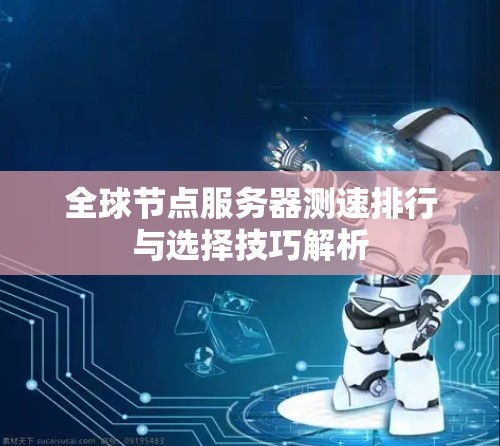 全球节点服务器测速排行与选择技巧解析 全球节点服务器测速排行与选择技巧解析