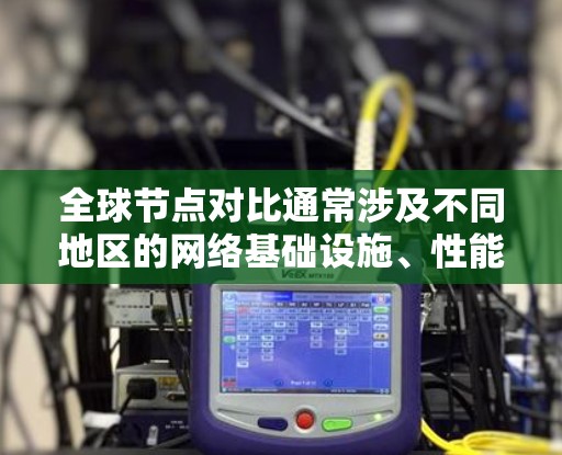 全球节点对比通常涉及不同地区的网络基础设施、性能、带宽、延迟等方面的比较。以下是一些常见的全球节点对比信息 全球节点对比通常涉及不同地区的网络基础设施、性能、带宽、延迟等方面的比较。以下是一些常见的全球节点对比信息
