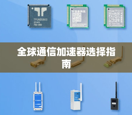 全球通信加速器选择指南 全球通信加速器选择指南