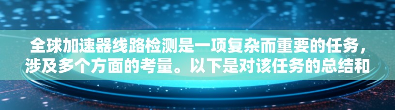 全球加速器线路检测是一项复杂而重要的任务,涉及多个方面的考量。以下是对该任务的总结和建议 全球加速器线路检测是一项复杂而重要的任务,涉及多个方面的考量。以下是对该任务的总结和建议