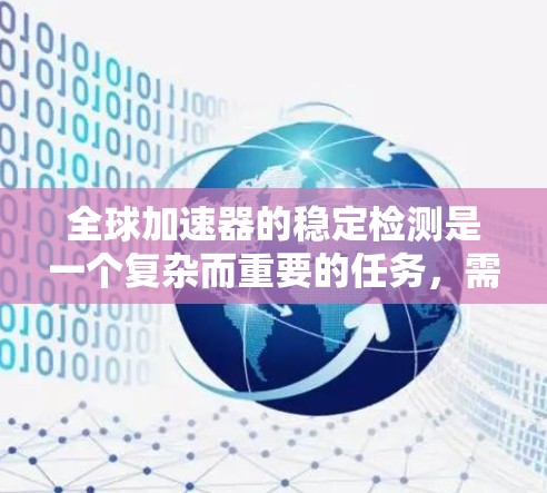 全球加速器的稳定检测是一个复杂而重要的任务,需要从多个层面进行全面考量。以下是对全球加速器稳定检测的详细分析和建议 全球加速器的稳定检测是一个复杂而重要的任务,需要从多个层面进行全面考量。以下是对全球加速器稳定检测的详细分析和建议