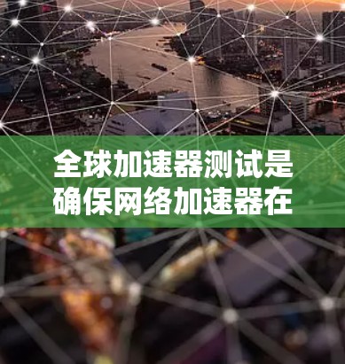 全球加速器测试是确保网络加速器在全球范围内高效运行的关键过程,涉及多个方面的考量。以下是对全球加速器测试的详细分析和建议 全球加速器测试是确保网络加速器在全球范围内高效运行的关键过程,涉及多个方面的考量。以下是对全球加速器测试的详细分析和建议