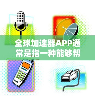 全球加速器APP通常是指一种能够帮助用户加速网络连接、提高数据传输速度或访问网站内容的应用程序。这些应用可能使用VPN、内容分发网络(CDN)或其他技术手段来优化网络性能 全球加速器APP通常是指一种能够帮助用户加速网络连接、提高数据传输速度或访问网站内容的应用程序。这些应用可能使用VPN、内容分发网络(CDN)或其他技术手段来优化网络性能