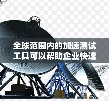 全球范围内的加速测试工具可以帮助企业快速、有效地测试产品或服务,确保在国际市场上取得成功。以下是一些常用的加速测试工具 全球范围内的加速测试工具可以帮助企业快速、有效地测试产品或服务,确保在国际市场上取得成功。以下是一些常用的加速测试工具