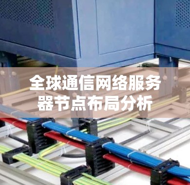 全球通信网络服务器节点布局分析 全球通信网络服务器节点布局分析