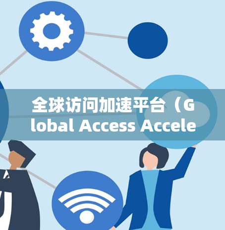 全球访问加速平台(Global Access Acceleration Platform,G-AAP)是一个综合性的解决方案,旨在优化跨国数据传输和内容访问的效率。以下是对该平台的详细分析 全球访问加速平台(Global Access Acceleration Platform,G-AAP)是一个综合性的解决方案,旨在优化跨国数据传输和内容访问的效率。以下是对该平台的详细分析
