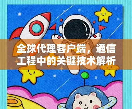 全球代理客户端,通信工程中的关键技术解析 全球代理客户端,通信工程中的关键技术解析