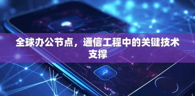 全球办公节点，通信工程中的关键技术支撑