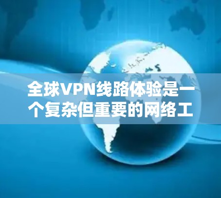 全球VPN线路体验是一个复杂但重要的网络工具，用户在选择和使用时需要考虑多个因素。以下是对全球VPN线路体验的详细分析