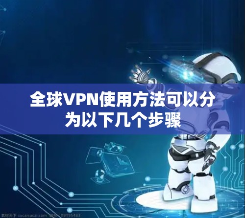 全球VPN使用方法可以分为以下几个步骤