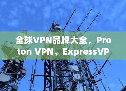 全球VPN品牌大全，Proton VPN、ExpressVPN、NordVPN与PureVPN的全解析