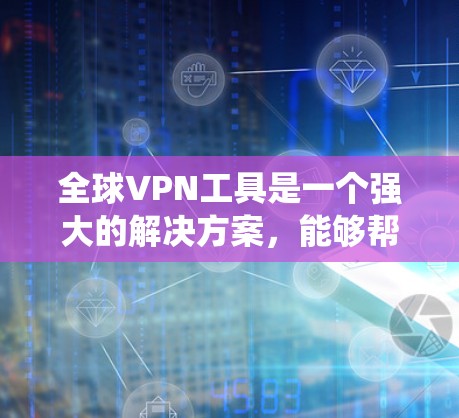 全球VPN工具是一个强大的解决方案,能够帮助用户绕过地理限制,保护隐私,并访问受限的内容。以下是关于全球VPN工具的详细介绍 全球VPN工具是一个强大的解决方案,能够帮助用户绕过地理限制,保护隐私,并访问受限的内容。以下是关于全球VPN工具的详细介绍