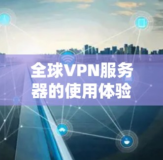 全球VPN服务器的使用体验是一个多方面的考量,涵盖了服务质量、隐私保护、安全性、连接速度、使用体验、定价和技术支持等多个因素。以下是对这些方面的详细分析 全球VPN服务器的使用体验是一个多方面的考量,涵盖了服务质量、隐私保护、安全性、连接速度、使用体验、定价和技术支持等多个因素。以下是对这些方面的详细分析