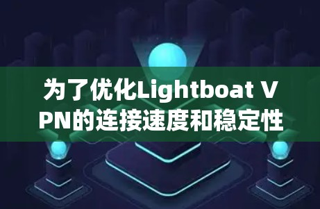为了优化Lightboat VPN的连接速度和稳定性,您可以按照以下步骤进行 为了优化Lightboat VPN的连接速度和稳定性,您可以按照以下步骤进行