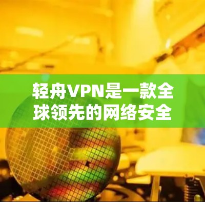 轻舟VPN是一款全球领先的网络安全和隐私保护解决方案提供商。为了您的网络安全和隐私保护,轻舟VPN官方客户端是最可靠的选择。以下是下载轻舟VPN官方客户端的步骤 轻舟VPN是一款全球领先的网络安全和隐私保护解决方案提供商。为了您的网络安全和隐私保护,轻舟VPN官方客户端是最可靠的选择。以下是下载轻舟VPN官方客户端的步骤