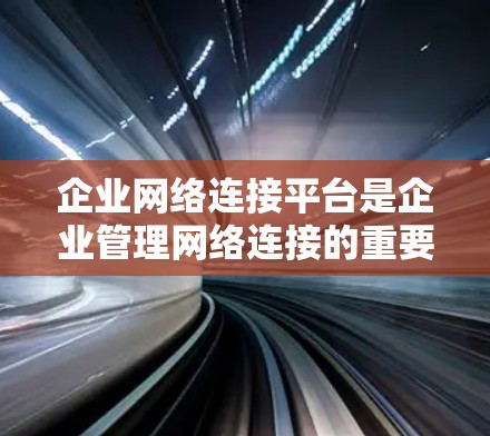 企业网络连接平台是企业管理网络连接的重要工具,提供多种功能和服务,帮助企业确保网络安全和高效运作。以下是企业网络连接平台的详细介绍 企业网络连接平台是企业管理网络连接的重要工具,提供多种功能和服务,帮助企业确保网络安全和高效运作。以下是企业网络连接平台的详细介绍