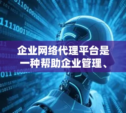 企业网络代理平台是一种帮助企业管理、监控和控制网络流量的工具,旨在确保网络安全、合规性和高效运行。以下是对该平台的详细分析和总结 企业网络代理平台是一种帮助企业管理、监控和控制网络流量的工具,旨在确保网络安全、合规性和高效运行。以下是对该平台的详细分析和总结