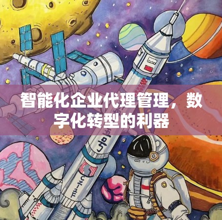 智能化企业代理管理,数字化转型的利器 智能化企业代理管理,数字化转型的利器