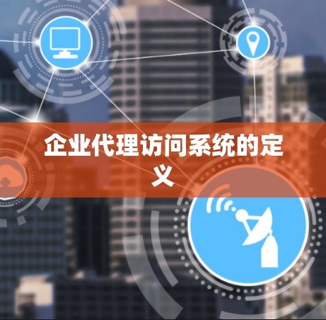 企业代理访问系统的定义 企业代理访问系统的定义