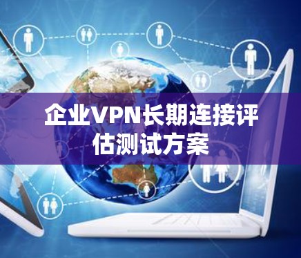 企业VPN长期连接评估测试方案 企业VPN长期连接评估测试方案