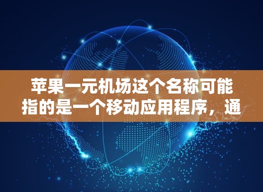 苹果一元机场这个名称可能指的是一个移动应用程序，通常用于支付或移动服务。由于名称中的一元机场可能有误，建议通过以下步骤找到该应用