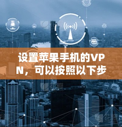 设置苹果手机的VPN,可以按照以下步骤进行 设置苹果手机的VPN,可以按照以下步骤进行