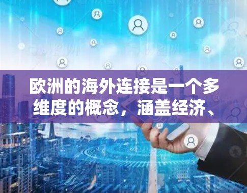欧洲的海外连接是一个多维度的概念,涵盖经济、文化、交通、地理、历史和政治等多个方面。以下是对欧洲海外连接的详细分析 欧洲的海外连接是一个多维度的概念,涵盖经济、文化、交通、地理、历史和政治等多个方面。以下是对欧洲海外连接的详细分析