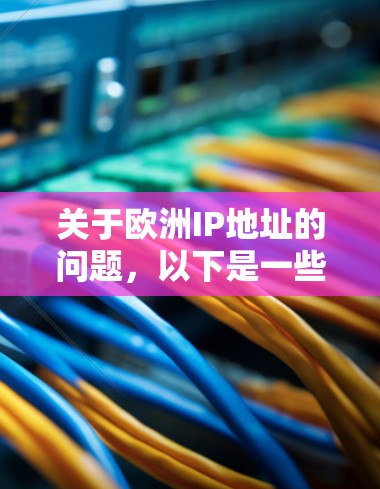 关于欧洲IP地址的问题,以下是一些详细的信息 关于欧洲IP地址的问题,以下是一些详细的信息