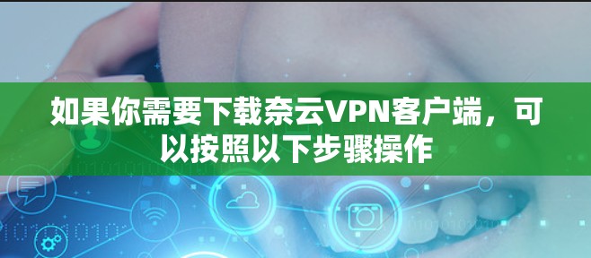 如果你需要下载奈云VPN客户端,可以按照以下步骤操作 如果你需要下载奈云VPN客户端,可以按照以下步骤操作