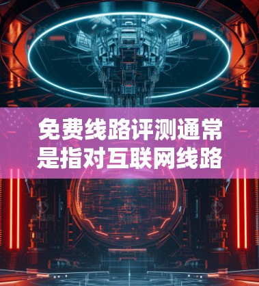 免费线路评测通常是指对互联网线路、网络连接或其他线路服务进行评估和分析的过程,目的是了解线路的性能、质量和稳定性。以下是一些关于免费线路评测的方法和工具,供您参考 免费线路评测通常是指对互联网线路、网络连接或其他线路服务进行评估和分析的过程,目的是了解线路的性能、质量和稳定性。以下是一些关于免费线路评测的方法和工具,供您参考