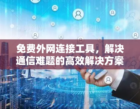 免费外网连接工具，解决通信难题的高效解决方案