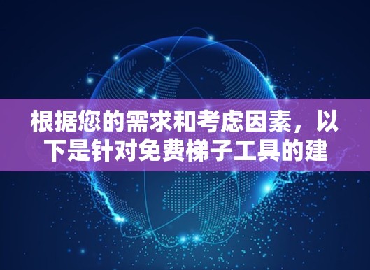 根据您的需求和考虑因素，以下是针对免费梯子工具的建议和步骤
