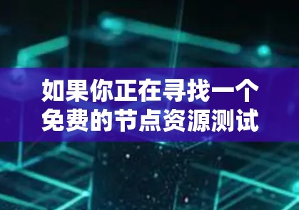 如果你正在寻找一个免费的节点资源测试体验平台,可以考虑以下几种工具或平台 如果你正在寻找一个免费的节点资源测试体验平台,可以考虑以下几种工具或平台
