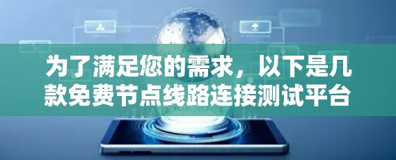 为了满足您的需求，以下是几款免费节点线路连接测试平台的推荐和比较分析
