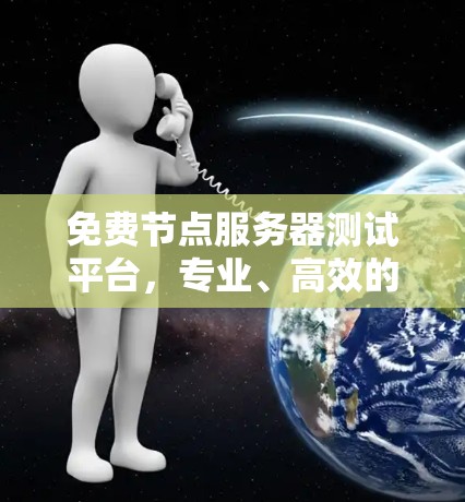 免费节点服务器测试平台,专业、高效的网络通信解决方案 免费节点服务器测试平台,专业、高效的网络通信解决方案