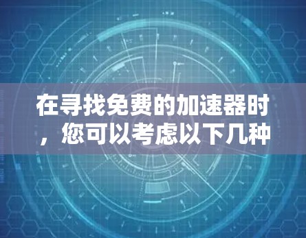 在寻找免费的加速器时,您可以考虑以下几种热门版本,每个都有其独特的优势和适用场景 在寻找免费的加速器时,您可以考虑以下几种热门版本,每个都有其独特的优势和适用场景