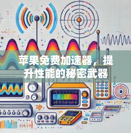 苹果免费加速器,提升性能的秘密武器 苹果免费加速器,提升性能的秘密武器