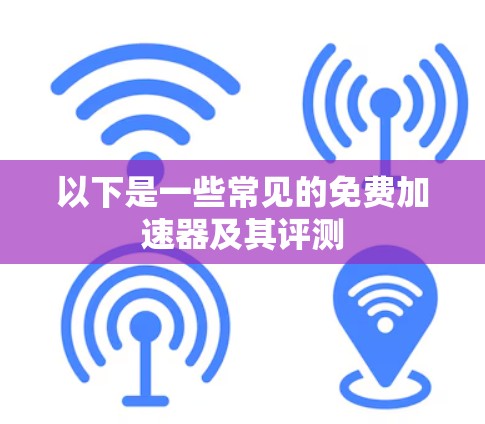 以下是一些常见的免费加速器及其评测