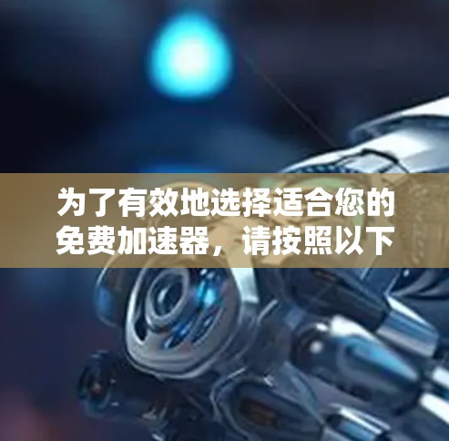 为了有效地选择适合您的免费加速器,请按照以下步骤操作 为了有效地选择适合您的免费加速器,请按照以下步骤操作