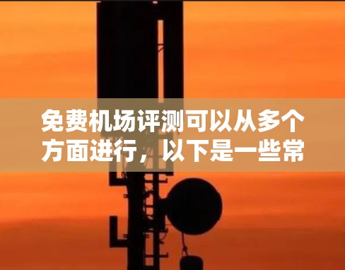 免费机场评测可以从多个方面进行，以下是一些常见的免费机场服务和设施的评估方向