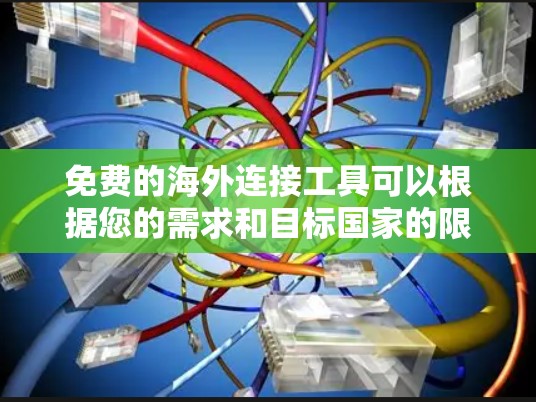 免费的海外连接工具可以根据您的需求和目标国家的限制来选择。以下是一些推荐，并附有简要说明
