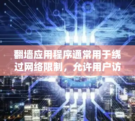 翻墙应用程序通常用于绕过网络限制，允许用户访问被屏蔽的网站或内容。在选择和使用这些应用时，用户应考虑以下几点
